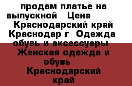 продам платье на выпускной › Цена ­ 2 000 - Краснодарский край, Краснодар г. Одежда, обувь и аксессуары » Женская одежда и обувь   . Краснодарский край